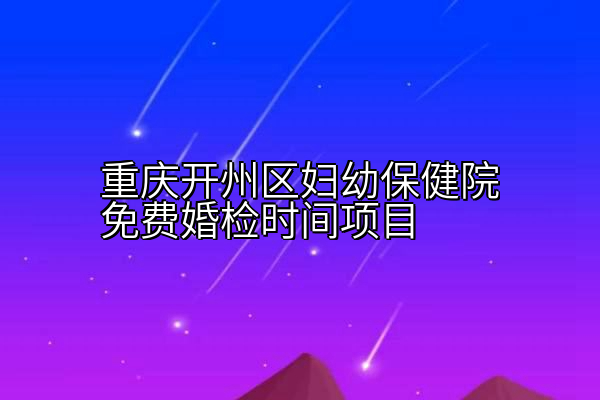 重庆开州区妇幼保健院免费婚检时间项目