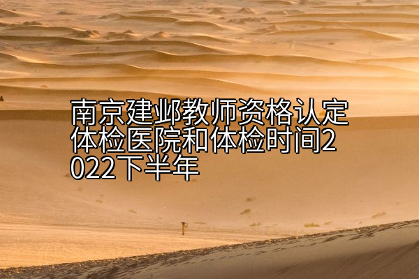 南京建邺教师资格认定体检医院和体检时间2022下半年