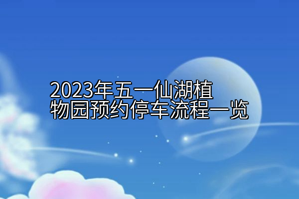 2023年五一仙湖植物园预约停车流程一览