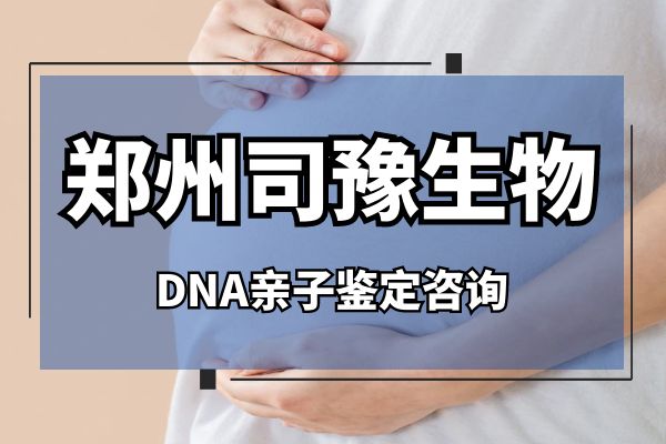 郑州dna亲子鉴定去哪里做好？