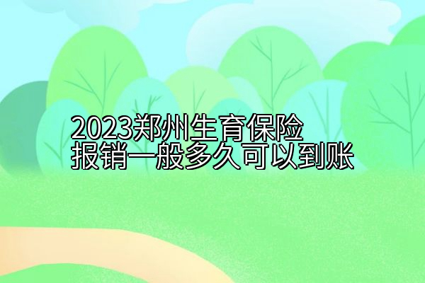 2023郑州生育保险报销一般多久可以到账