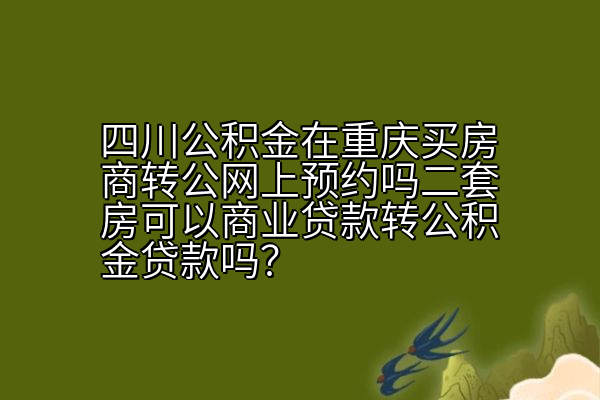 四川公积金在重庆买房商转公网上预约吗二套房可以商业贷款转公积金贷款吗？