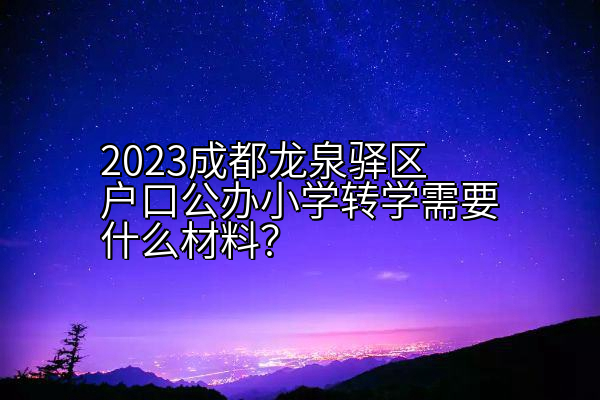 2023成都龙泉驿区户口公办小学转学需要什么材料？