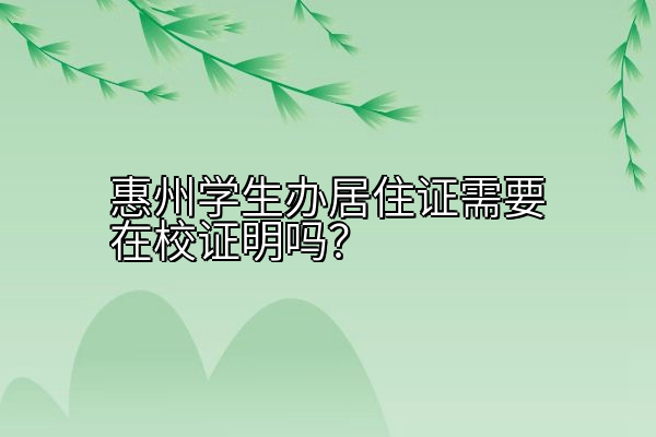 惠州学生办居住证需要在校证明吗？