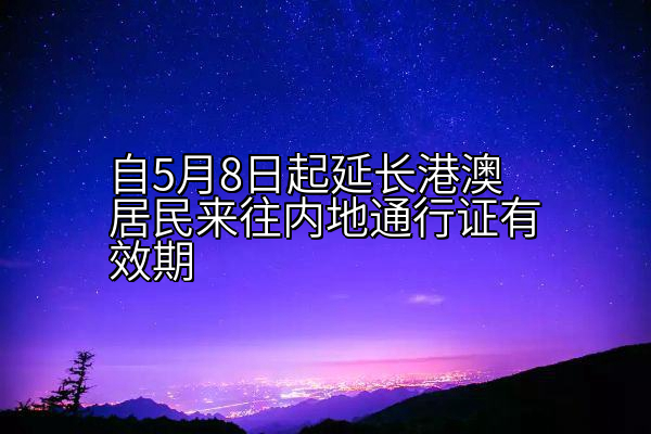 自5月8日起延长港澳居民来往内地通行证有效期