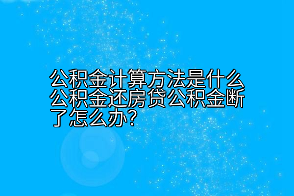 公积金计算方法是什么公积金还房贷公积金断了怎么办？