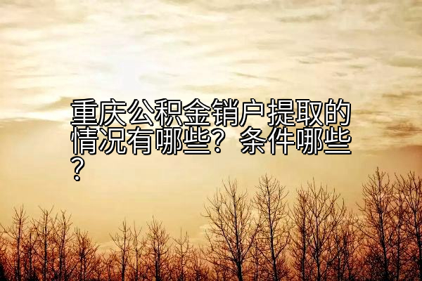 重庆公积金销户提取的情况有哪些？条件哪些？