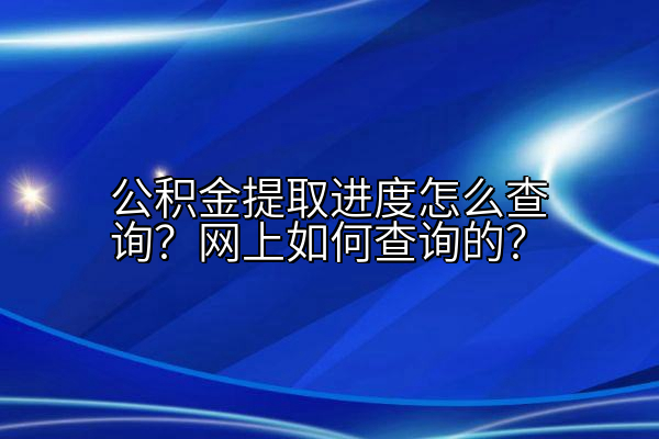 公积金提取进度怎么查询？网上如何查询的？