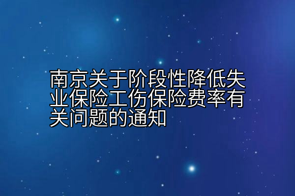 南京关于阶段降低失业保险工伤保险费率有关问题的通知