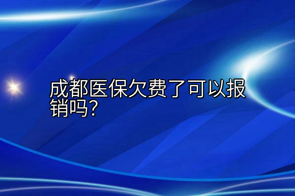 成都医保欠费了可以报销吗？
