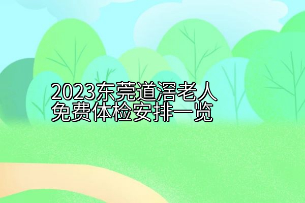 2023东莞道滘老人免费体检安排一览