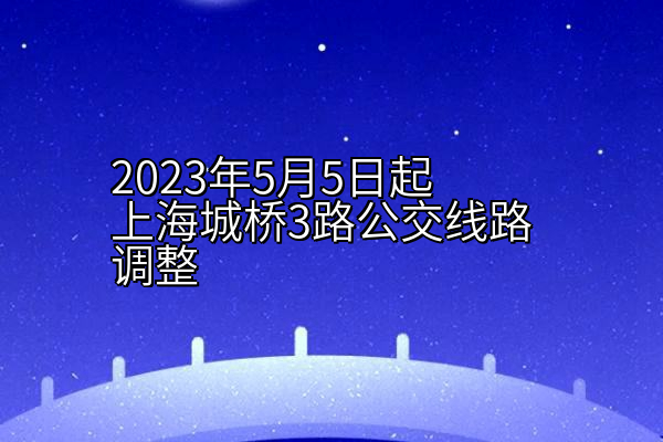 2023年5月5日起上海城桥3路公交线路调整