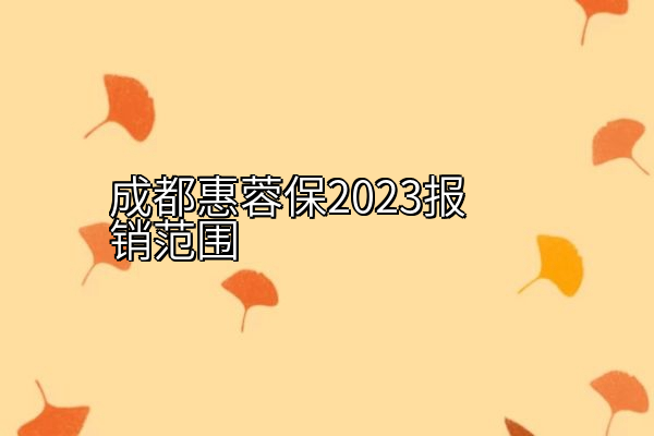 成都惠蓉保2023报销范围