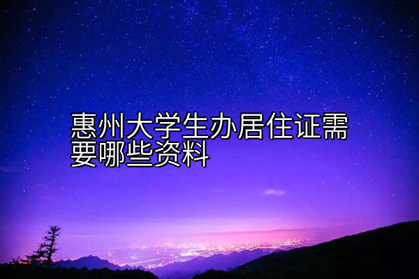 惠州大学生办居住证需要哪些资料