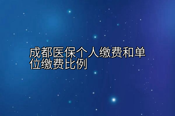 成都医保个人缴费和单位缴费比例