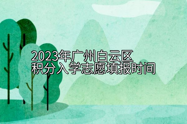 2023年广州白云区积分入学志愿填报时间