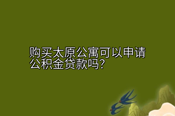 购买太原公寓可以申请公积金贷款吗？