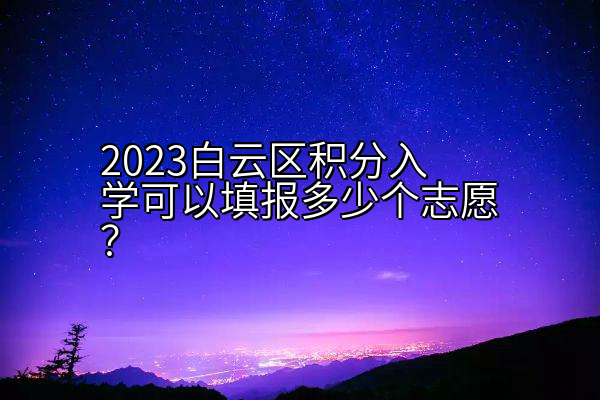 2023白云区积分入学可以填报多少个志愿？