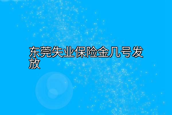 东莞失业保险金几号发放