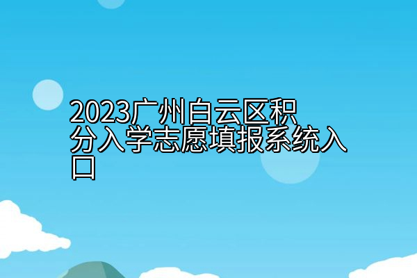 2023广州白云区积分入学志愿填报系统入口