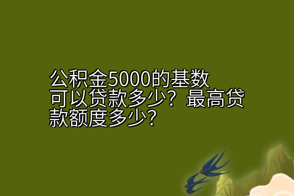 公积金5000的基数可以贷款多少？最高贷款额度多少？