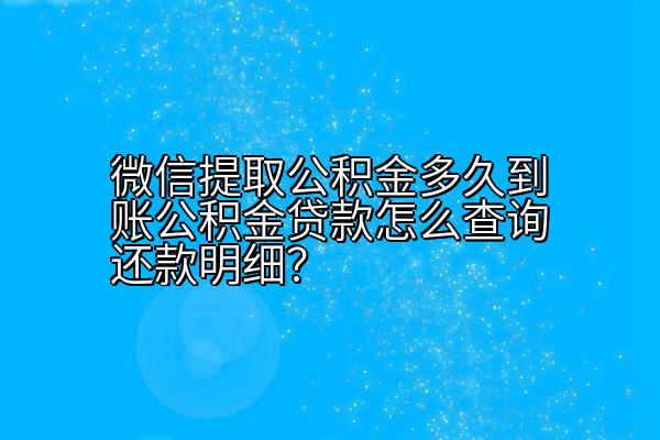 微信提取公积金多久到账公积金贷款怎么查询还款明细？