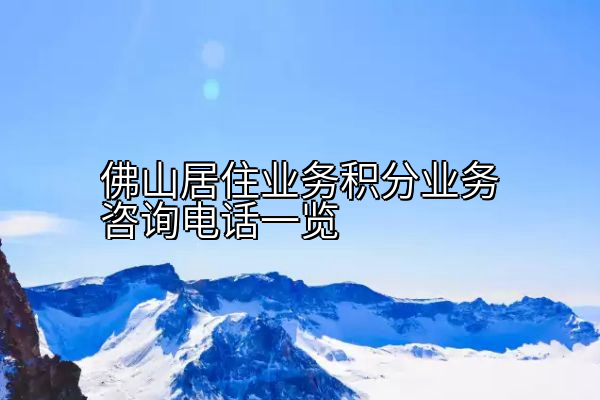 佛山居住业务积分业务咨询电话一览