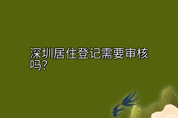 深圳居住登记需要审核吗？