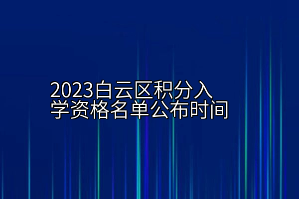 2023白云区积分入学资格名单公布时间