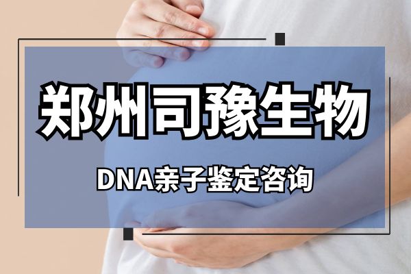 郑州dna亲子鉴定中心位置（2023年收费标准）