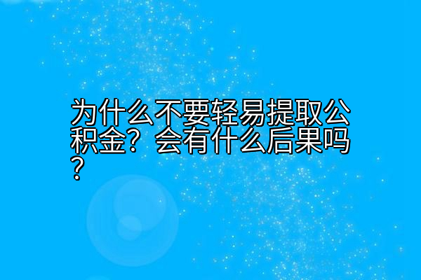 为什么不要轻易提取公积金？会有什么后果吗？