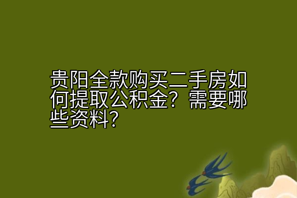 贵阳全款购买二手房如何提取公积金？需要哪些资料？