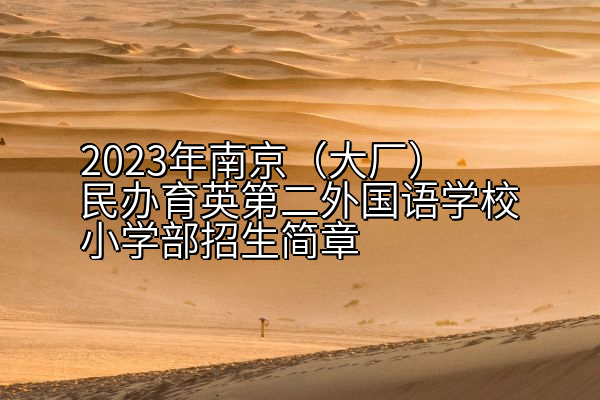 2023年南京（大厂）民办育英第二外国语学校小学部招生简章