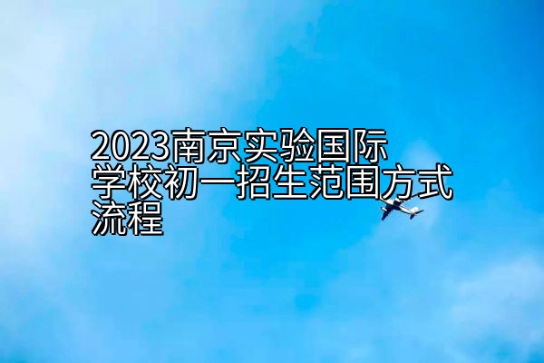 2023南京实验国际学校初一招生范围方式流程