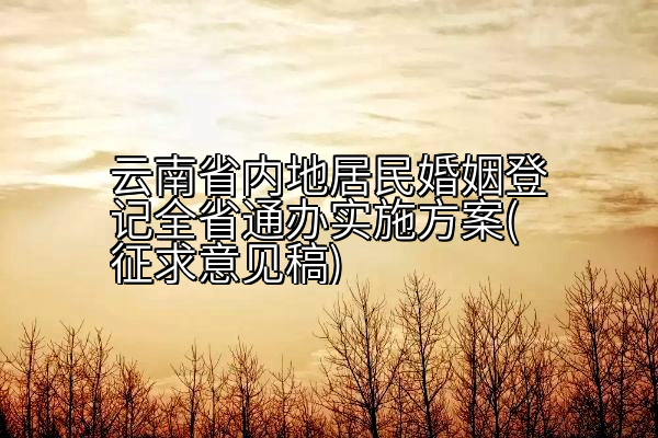 云南省内地居民婚姻登记全省通办实施方案(征求意见稿)