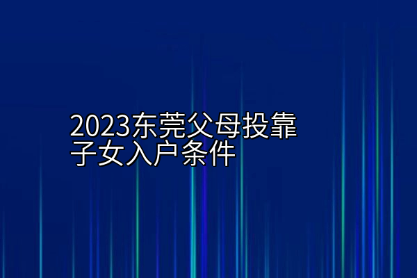 2023东莞父母投靠子女入户条件