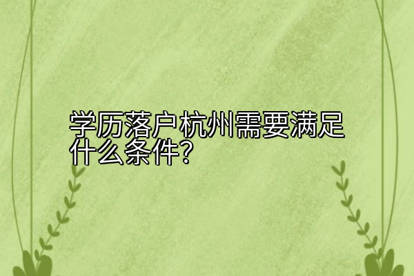 学历落户杭州需要满足什么条件？