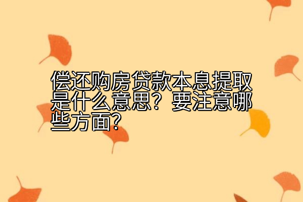 偿还购房贷款本息提取是什么意思？要注意哪些方面？