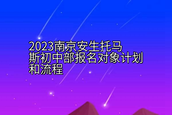 2023南京安生托马斯初中部报名对象计划和流程