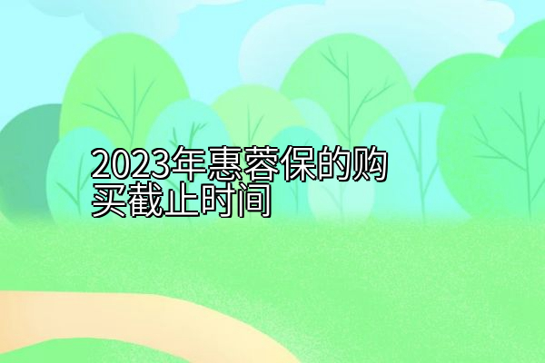 2023年惠蓉保的购买截止时间