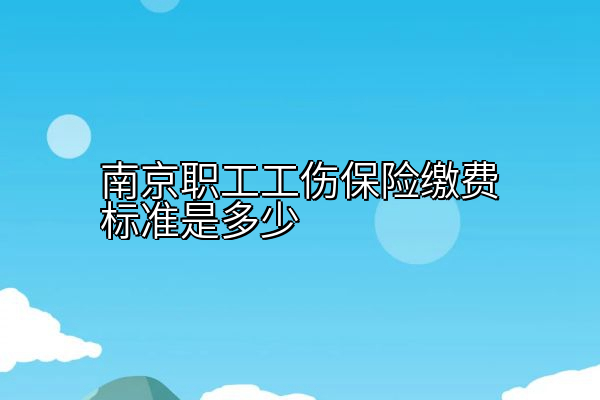 南京职工工伤保险缴费标准是多少