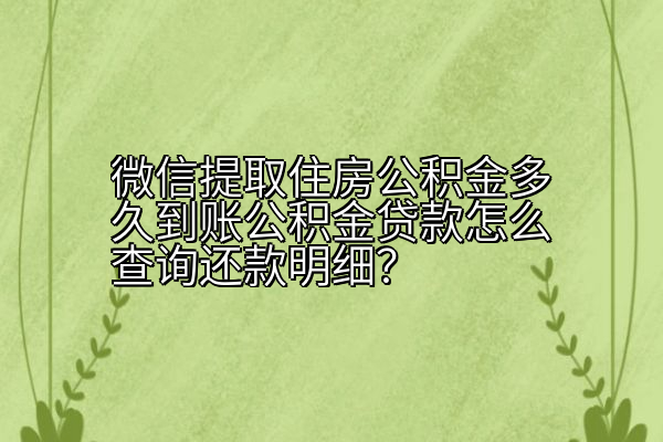 微信提取住房公积金多久到账公积金贷款怎么查询还款明细？