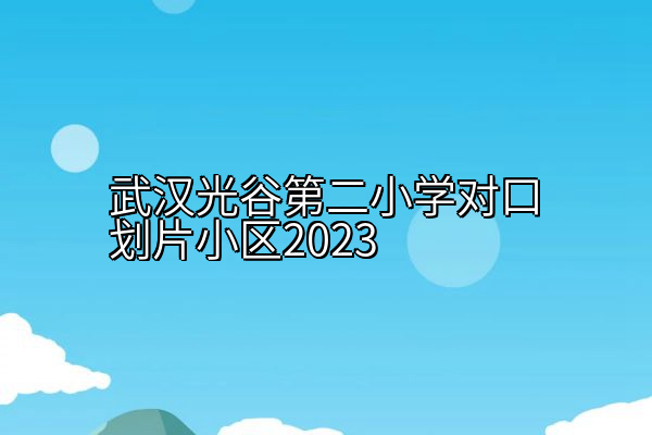 武汉光谷第二小学对口划片小区2023