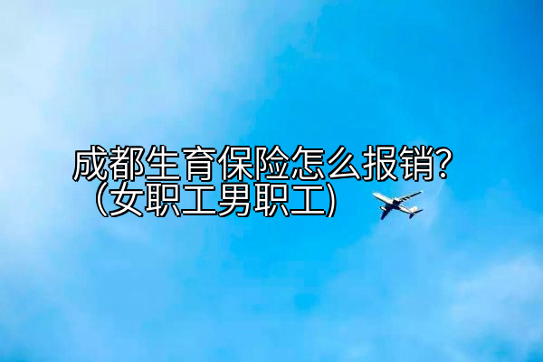 成都生育保险怎么报销？（女职工男职工)