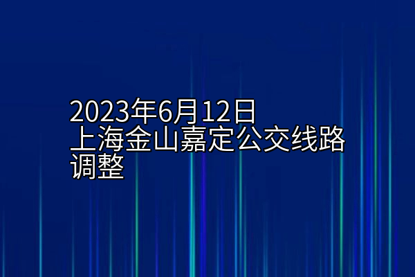 2023年6月12日上海金山嘉定公交线路调整