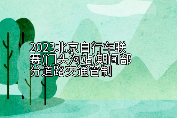 2023北京自行车联赛(门头沟站)期间部分道路交通管制