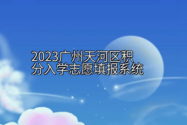 2023广州天河区积分入学志愿填报系统