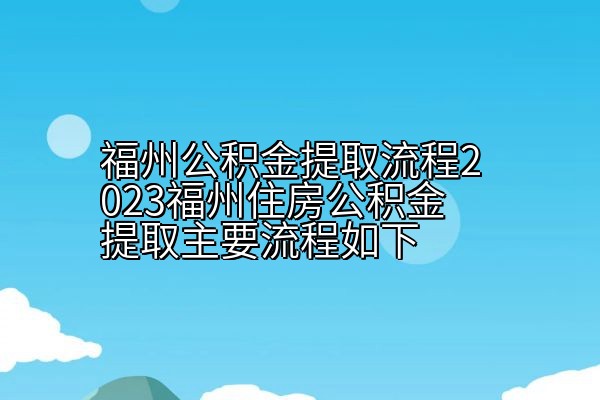 福州公积金提取流程2023福州住房公积金提取主要流程如下