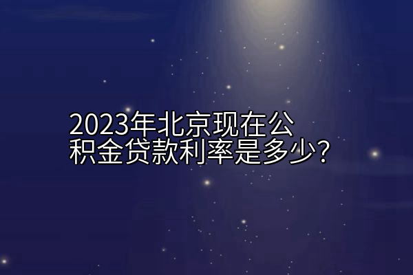 2023年北京现在公积金贷款利率是多少？