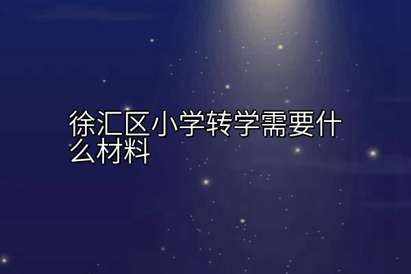 徐汇区小学转学需要什么材料